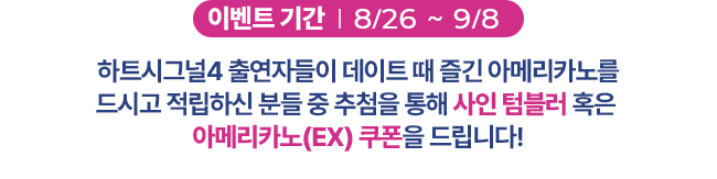 이벤트 기간 : 8/26 ~ 9/8, 하트시그널4 출연자들이 데이트때 즐긴 아메리카노를 드시고 적립하신 분들 중 추첨을 통해 텀블러 혹은 아메리카노(EX) 쿠폰을 드립니다.