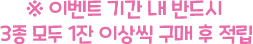 ※ 이벤트 기간 내 반드시 3종 모두 1잔 이상씩 구매 후 적립