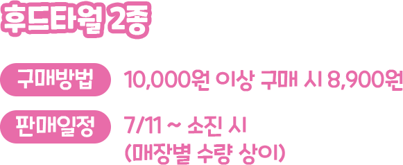 후드타월 2종, 구매방법 : 10,000원 이상 구매 시 8,900원, 판매일정 : 7/11 ~ 소진시 (매장별 수량 상이)
